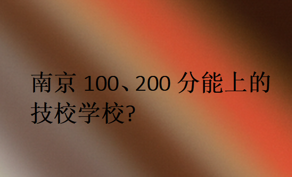 南京100、200分能上的技校学校