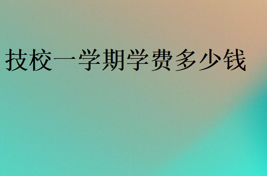 技校一学期学费多少钱