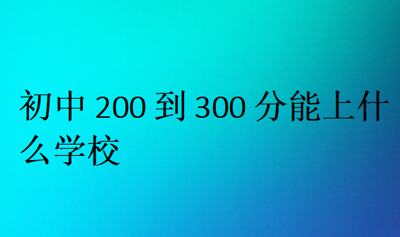 初中200到300分能上什么学校