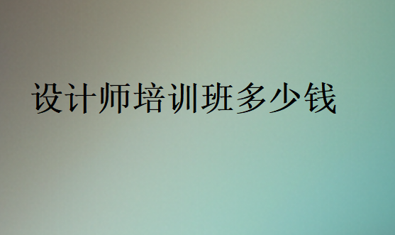 设计师培训班多少钱