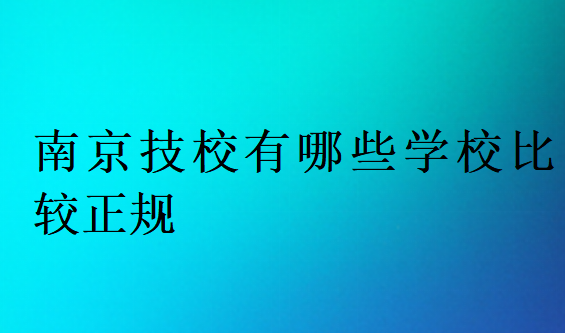 南京技校有哪些学校比较正规